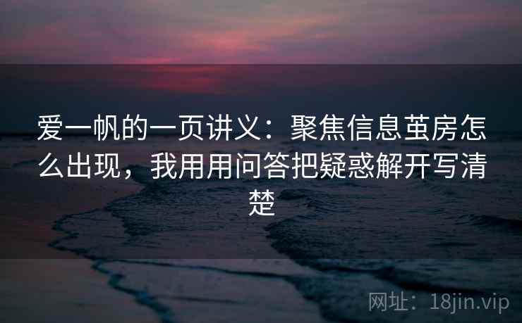 爱一帆的一页讲义：聚焦信息茧房怎么出现，我用用问答把疑惑解开写清楚