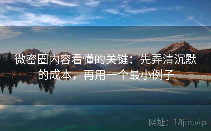 微密圈内容看懂的关键：先弄清沉默的成本，再用一个最小例子