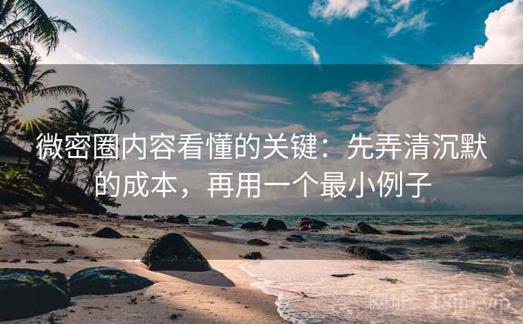 微密圈内容看懂的关键：先弄清沉默的成本，再用一个最小例子
