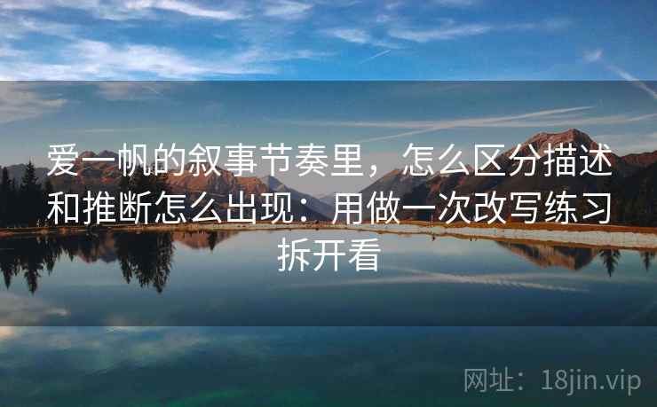 爱一帆的叙事节奏里，怎么区分描述和推断怎么出现：用做一次改写练习拆开看