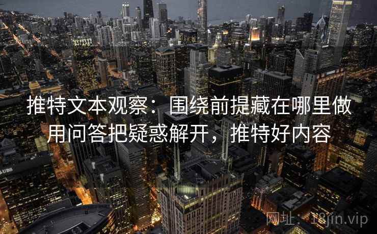 推特文本观察：围绕前提藏在哪里做用问答把疑惑解开，推特好内容