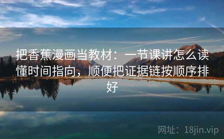 把香蕉漫画当教材：一节课讲怎么读懂时间指向，顺便把证据链按顺序排好