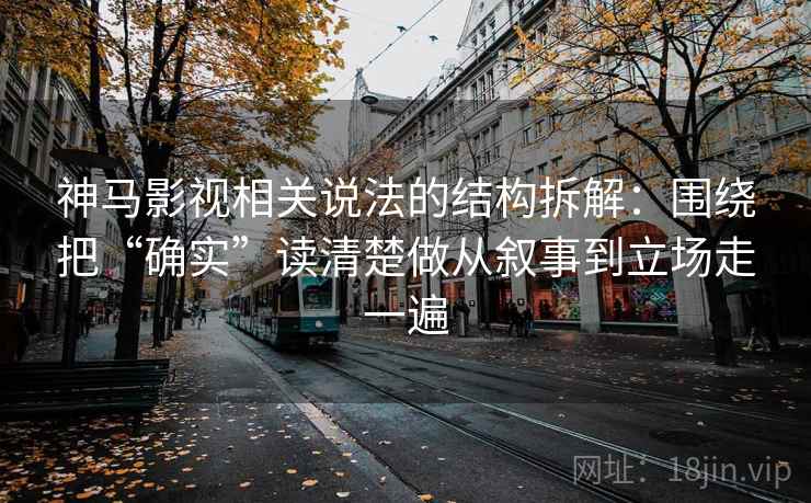 神马影视相关说法的结构拆解：围绕把“确实”读清楚做从叙事到立场走一遍