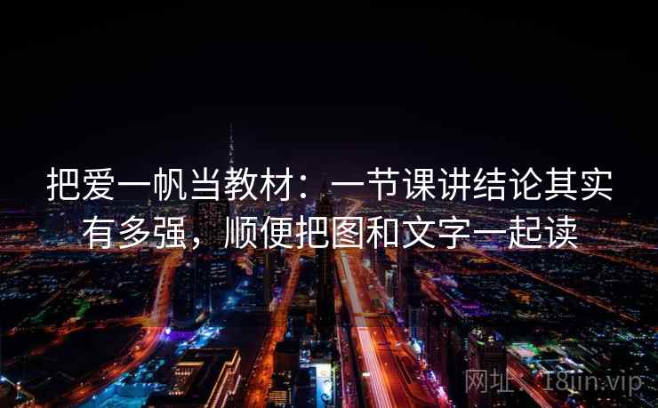 把爱一帆当教材：一节课讲结论其实有多强，顺便把图和文字一起读