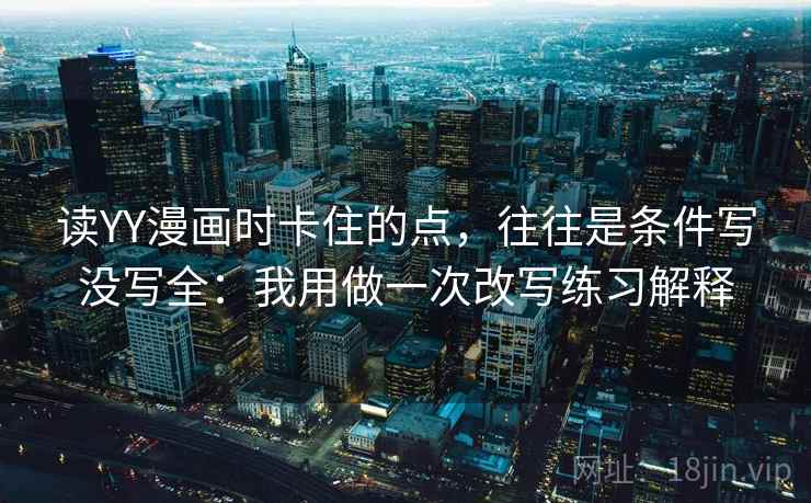 读YY漫画时卡住的点，往往是条件写没写全：我用做一次改写练习解释