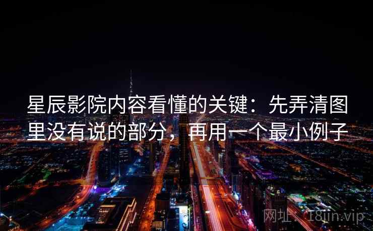 星辰影院内容看懂的关键：先弄清图里没有说的部分，再用一个最小例子