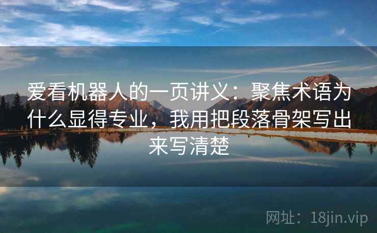 爱看机器人的一页讲义：聚焦术语为什么显得专业，我用把段落骨架写出来写清楚