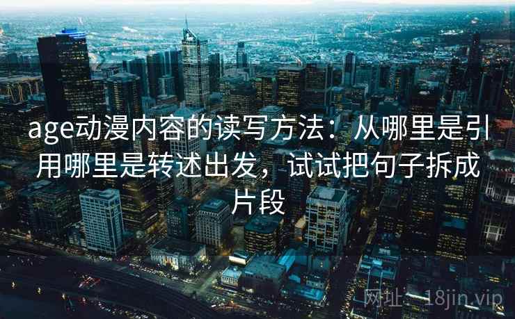 age动漫内容的读写方法：从哪里是引用哪里是转述出发，试试把句子拆成片段