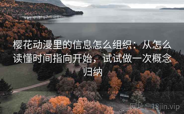 樱花动漫里的信息怎么组织:从怎么读懂时间指向开始,试试做一次概念归纳 樱花动漫里的信息怎么组织:从怎么读懂时间指向开始,试试做一次概念归纳