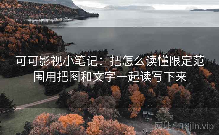 可可影视小笔记:把怎么读懂限定范围用把图和文字一起读写下来 可可影视小笔记:把怎么读懂限定范围用把图和文字一起读写下来