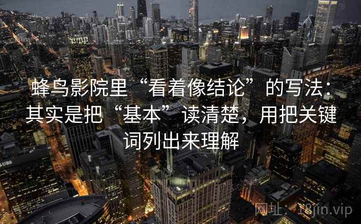 蜂鸟影院里“看着像结论”的写法：其实是把“基本”读清楚，用把关键词列出来理解