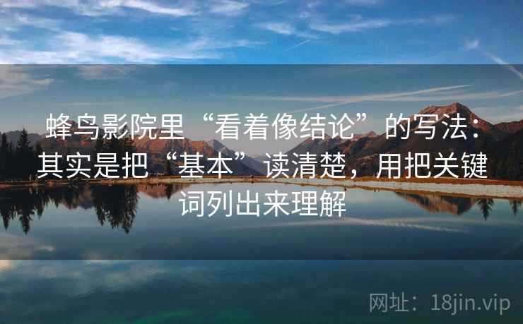 蜂鸟影院里“看着像结论”的写法：其实是把“基本”读清楚，用把关键词列出来理解